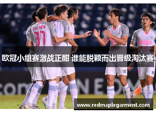 欧冠小组赛激战正酣 谁能脱颖而出晋级淘汰赛