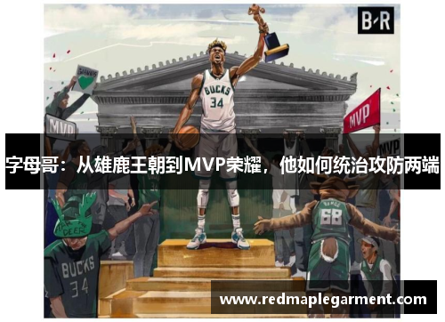 字母哥：从雄鹿王朝到MVP荣耀，他如何统治攻防两端